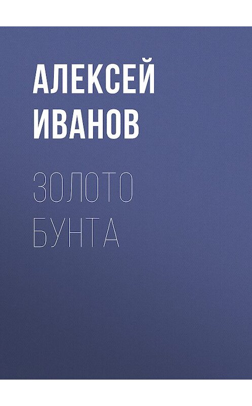 Обложка книги «Золото бунта» автора Алексея Иванова издание 2013 года. ISBN 9785170790661.