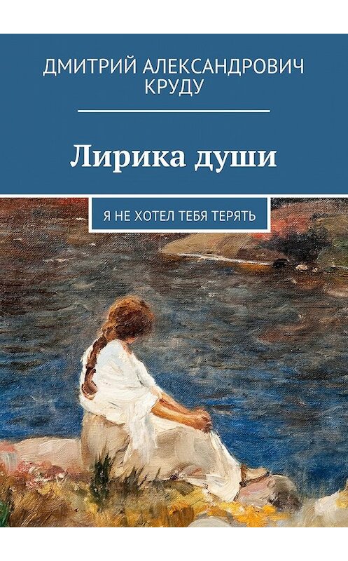 Обложка книги «Лирика души. Я не хотел тебя терять» автора Дмитрия Круду. ISBN 9785449063397.