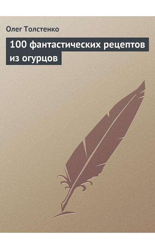Обложка книги «100 фантастических рецептов из огурцов» автора Олег Толстенко издание 2013 года.