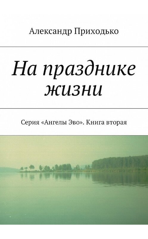 Обложка книги «На празднике жизни. Серия «Ангелы Эво». Книга вторая» автора Александр Приходько. ISBN 9785449059819.