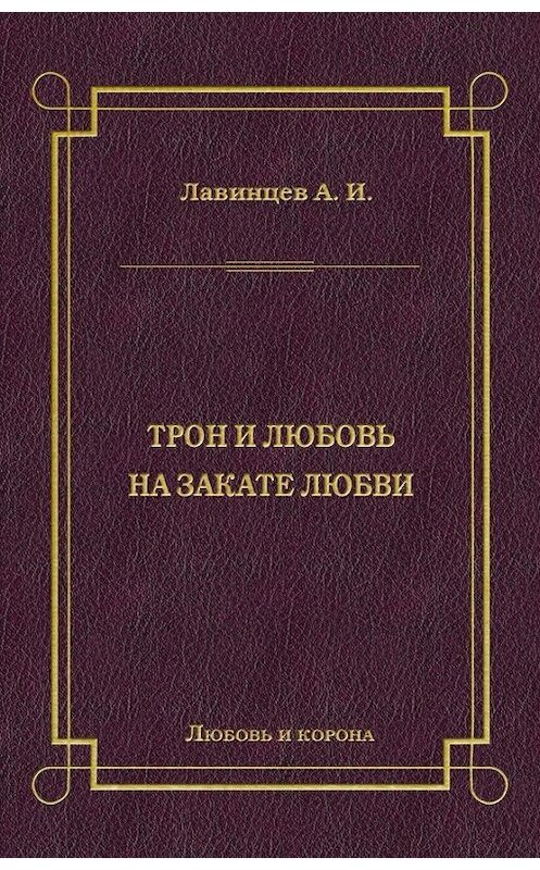 Обложка книги «Трон и любовь. На закате любви» автора А. Лавинцева издание 2009 года. ISBN 9785486030512.