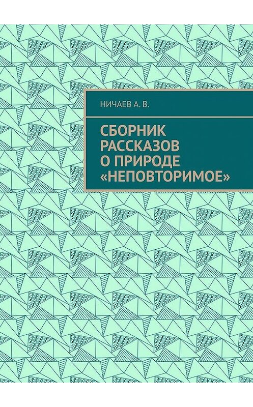 Обложка книги «Сборник рассказов о природе «Неповторимое»» автора А. Ничаева. ISBN 9785005138842.