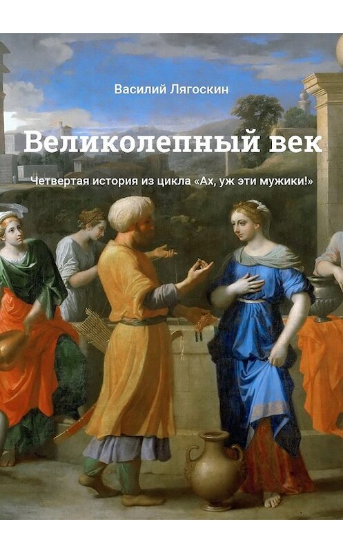 Обложка книги «Великолепный век. Четвертая история из цикла «Ах, уж эти мужики!»» автора Василия Лягоскина. ISBN 9785448512872.