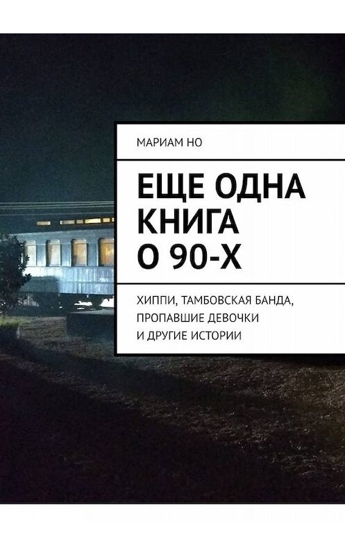 Обложка книги «Еще одна книга о 90-х. Хиппи, тамбовская банда, пропавшие девочки и другие истории» автора Мариам но. ISBN 9785005012838.