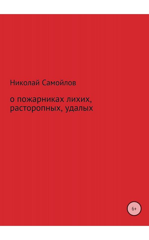 Обложка книги «О пожарниках лихих, расторопных, удалых» автора Николая Самойлова издание 2018 года.