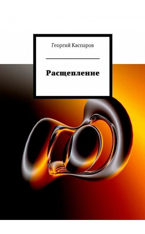 Обложка книги «Расщепление» автора Георгия Каспарова. ISBN 9785447416751.