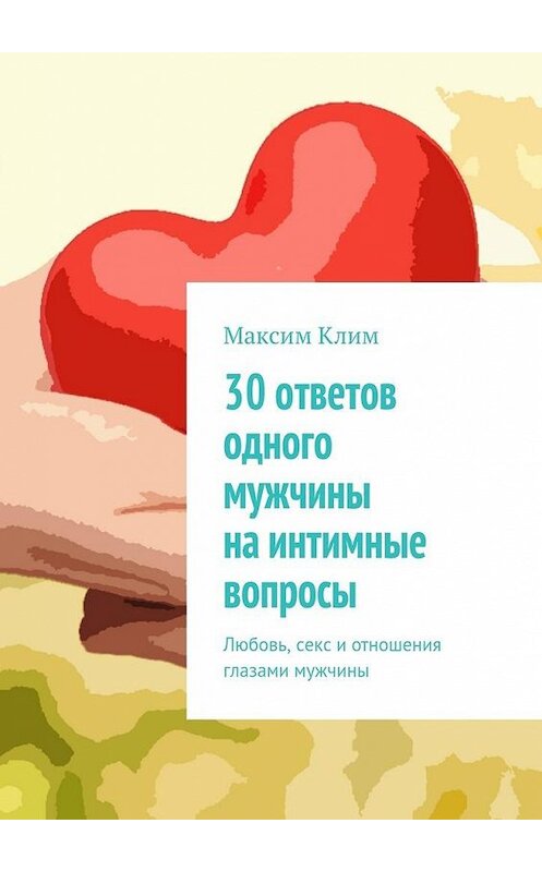 Обложка книги «30 ответов одного мужчины на интимные вопросы. Любовь, секс и отношения глазами мужчины» автора Максима Клима. ISBN 9785448557743.