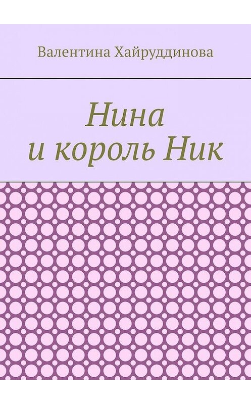 Обложка книги «Нина и король Ник» автора Валентиной Хайруддиновы. ISBN 9785005191649.