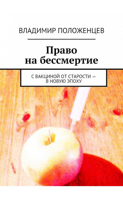 Обложка книги «Право на бессмертие. С вакциной от старости – в новую эпоху» автора Владимира Положенцева. ISBN 9785448374890.