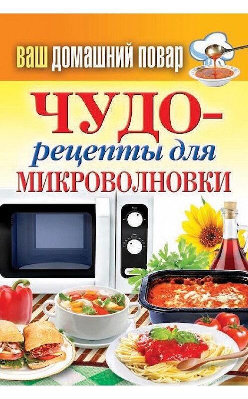 Обложка книги «Чудо-рецепты для микроволновки» автора Неустановленного Автора издание 2014 года. ISBN 9785386050573.