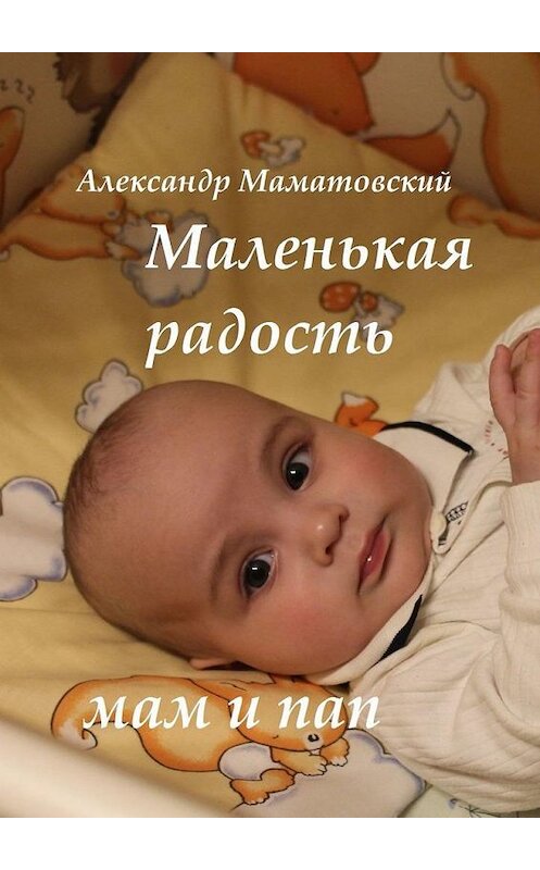 Обложка книги «Маленькая радость мам и пап» автора Александра Маматовския. ISBN 9785005196941.