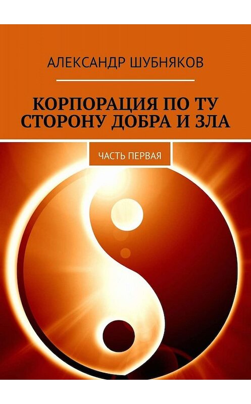 Обложка книги «Корпорация по ту сторону добра и зла. Часть первая» автора Александра Шубнякова. ISBN 9785005025067.