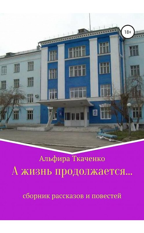 Обложка книги «А жизнь продолжается…» автора Альфиры Ткаченко издание 2020 года.