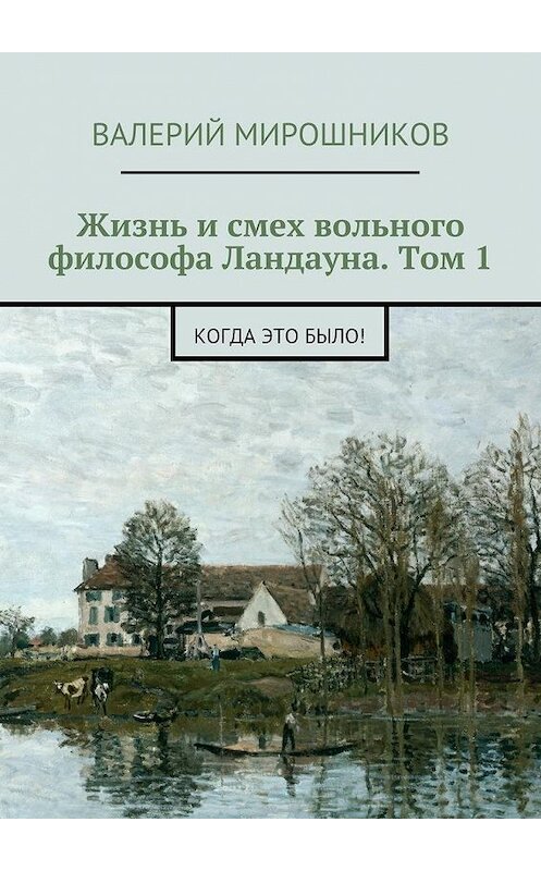 Обложка книги «Жизнь и смех вольного философа Ландауна. Том 1. Когда это было!» автора Валерия Мирошникова. ISBN 9785448303210.