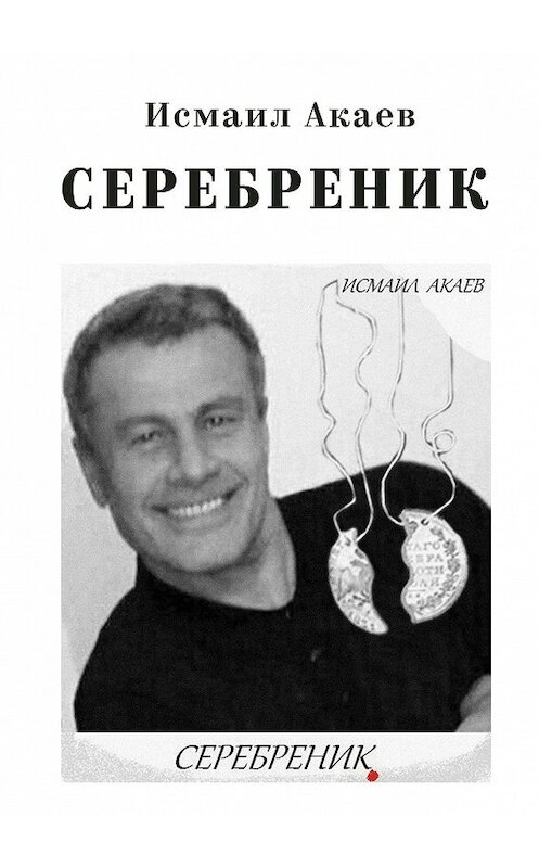 Обложка книги «Серебреник. Отец и сын» автора Исмаила Акаева. ISBN 9785449023834.