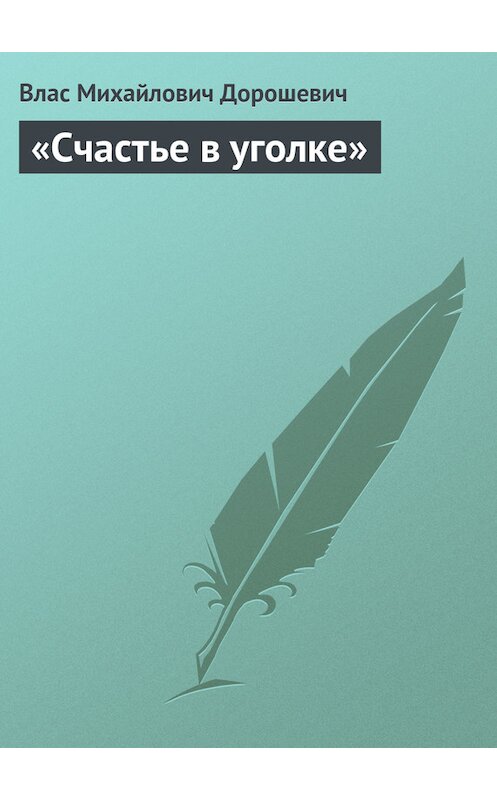 Обложка книги ««Счастье в уголке»» автора Власа Дорошевича.
