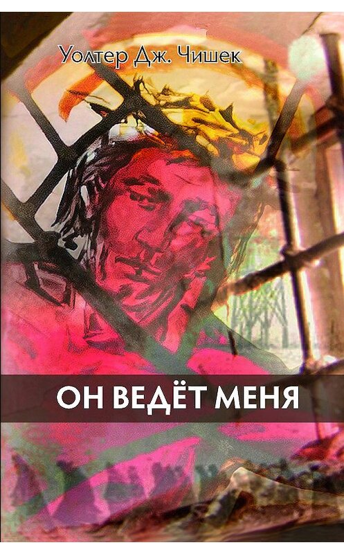 Обложка книги «Он ведёт меня» автора Уолтер Дж. Чишька издание 2016 года. ISBN 9785990766105.