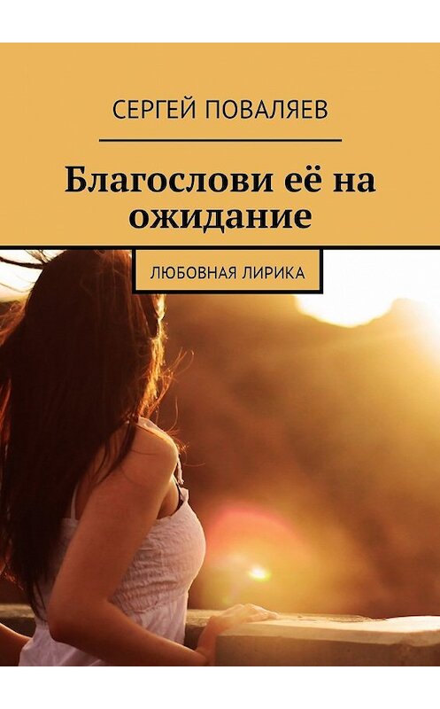 Обложка книги «Благослови её на ожидание. Любовная лирика» автора Сергея Поваляева. ISBN 9785449027498.