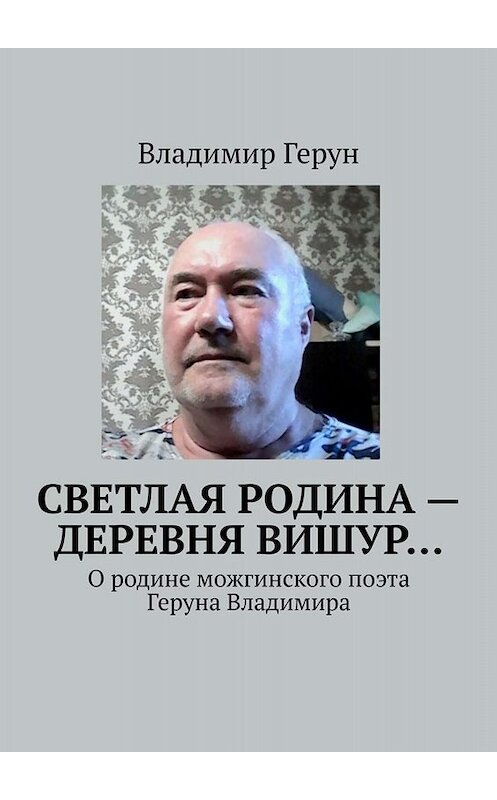 Обложка книги «Светлая родина – деревня Вишур… О родине можгинского поэта Геруна Владимира» автора Владимира Геруна. ISBN 9785005002976.