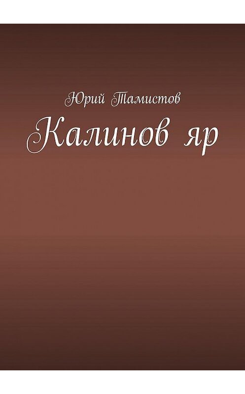 Обложка книги «Калинов яр» автора Юрия Тамистова. ISBN 9785449847430.