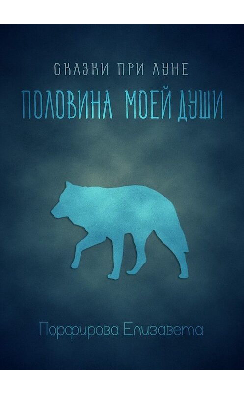 Обложка книги «Сказки при луне. Половина моей души» автора Елизавети Порфировы. ISBN 9785448546501.
