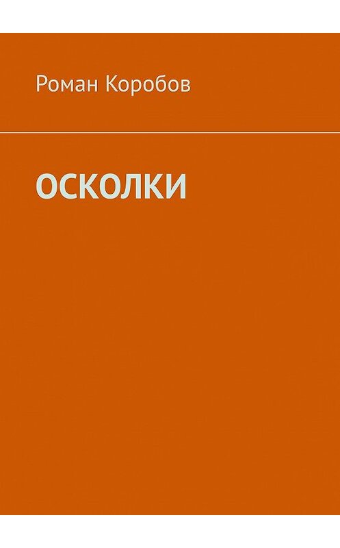 Обложка книги «Осколки» автора Романа Коробова. ISBN 9785449880123.