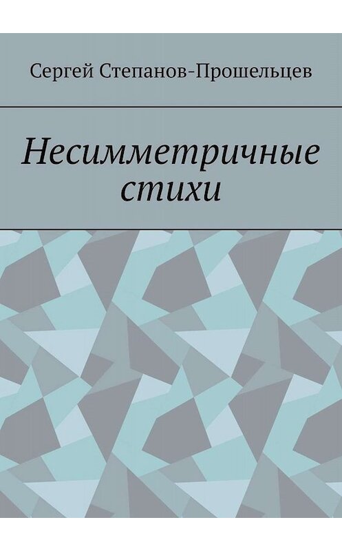 Обложка книги «Несимметричные стихи» автора Сергея Степанов-Прошельцева. ISBN 9785005055286.