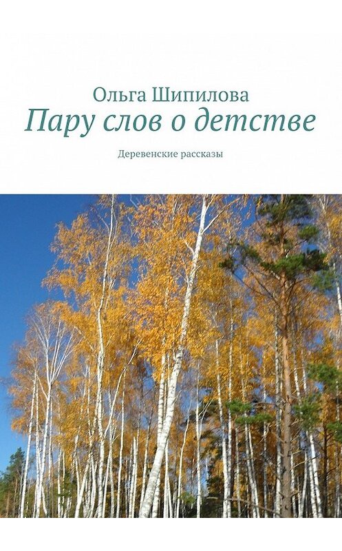 Обложка книги «Пару слов о детстве. Деревенские рассказы» автора Ольги Шипиловы. ISBN 9785448525964.