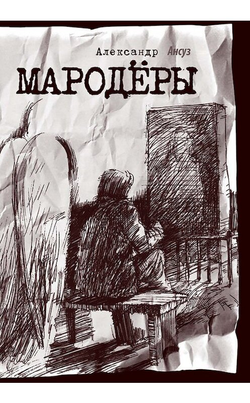 Обложка книги «Мародёры» автора Александра Ансуза издание 2009 года. ISBN 9785904045388.