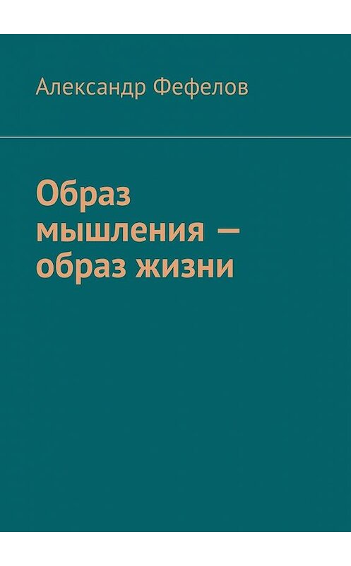 Обложка книги «Образ мышления – образ жизни» автора Александра Фефелова. ISBN 9785449036049.