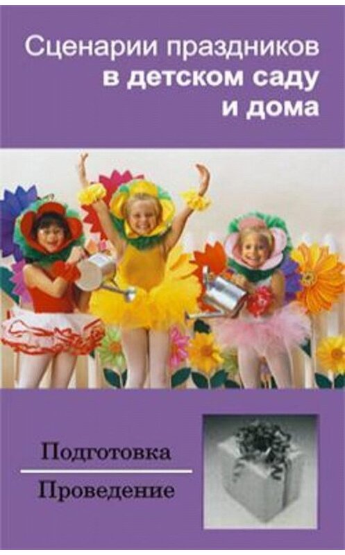 Обложка книги «Сценарии праздников в детском саду и дома» автора Неустановленного Автора издание 2007 года. ISBN 9856807387.