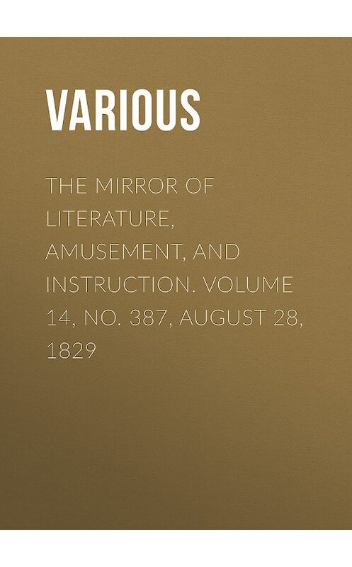 Обложка книги «The Mirror of Literature, Amusement, and Instruction. Volume 14, No. 387, August 28, 1829» автора Various.