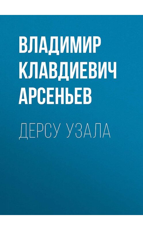Обложка книги «Дерсу Узала» автора Владимира Арсеньева издание 2011 года. ISBN 9785699439027.