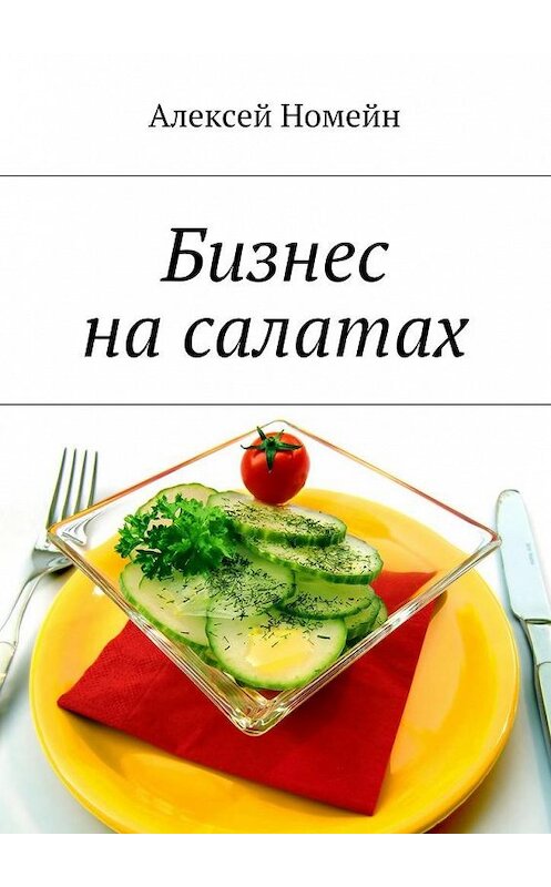 Обложка книги «Бизнес на салатах» автора Алексея Номейна. ISBN 9785448518690.