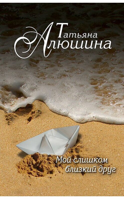 Обложка книги «Мой слишком близкий друг» автора Татьяны Алюшины издание 2012 года. ISBN 9785699605101.