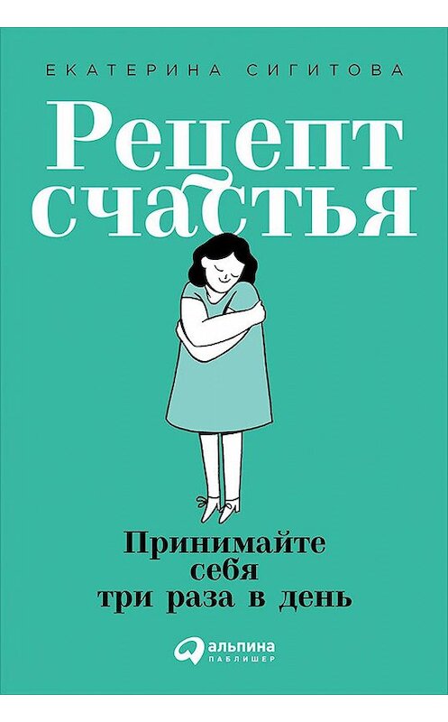 Обложка книги «Рецепт счастья. Принимайте себя три раза в день» автора Екатериной Сигитовы издание 2019 года. ISBN 9785961427288.