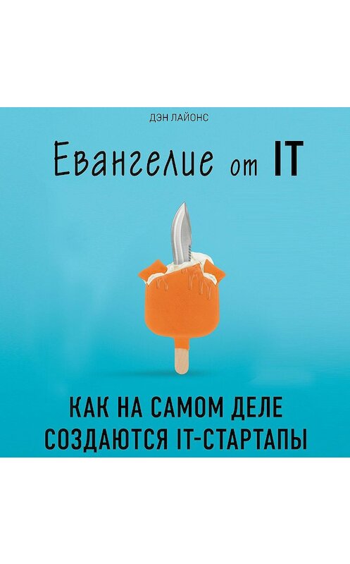 Обложка аудиокниги «Евангелие от IT. Как на самом деле создаются IT-стартапы» автора Дэна Лайонса.