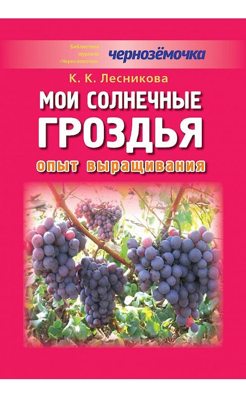 Обложка книги «Мои солнечные гроздья. Опыт выращивания» автора К. Лесниковы издание 2012 года.