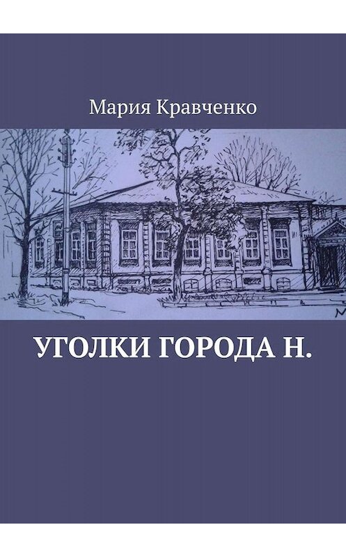 Обложка книги «Уголки города Н.» автора Марии Кравченко. ISBN 9785005060266.