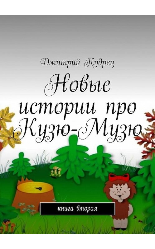 Обложка книги «Новые истории про Кузю-Музю. Книга вторая» автора Дмитрия Кудреца. ISBN 9785449388421.