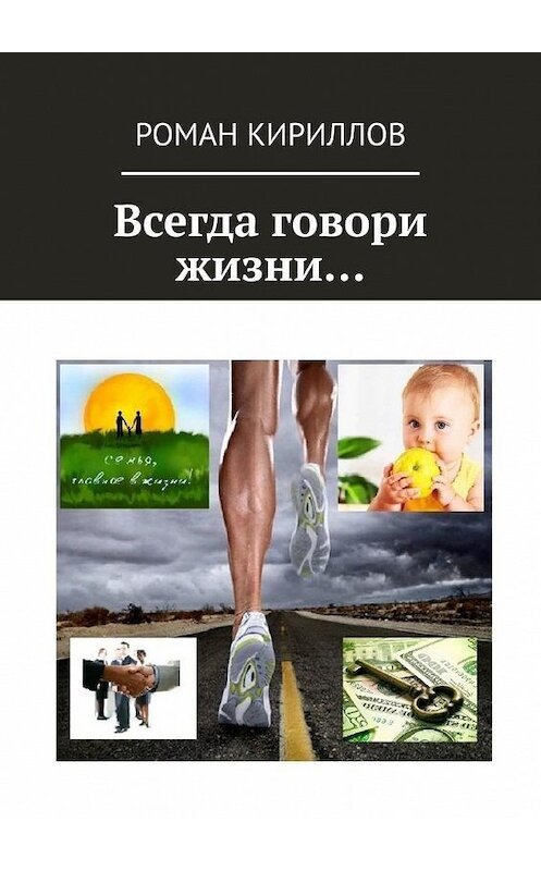 Обложка книги «Всегда говори жизни…» автора Романа Кириллова. ISBN 9785449387271.