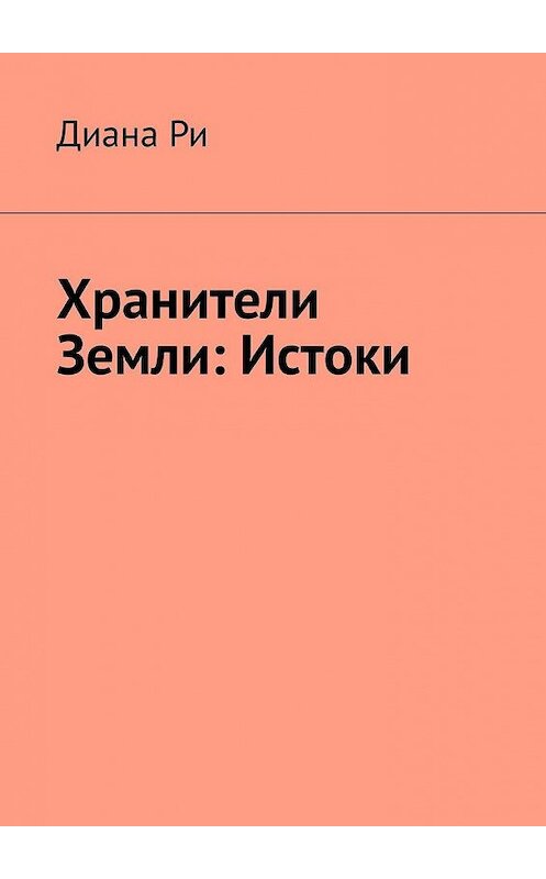 Обложка книги «Хранители Земли: Истоки» автора Дианы Ри. ISBN 9785449880604.