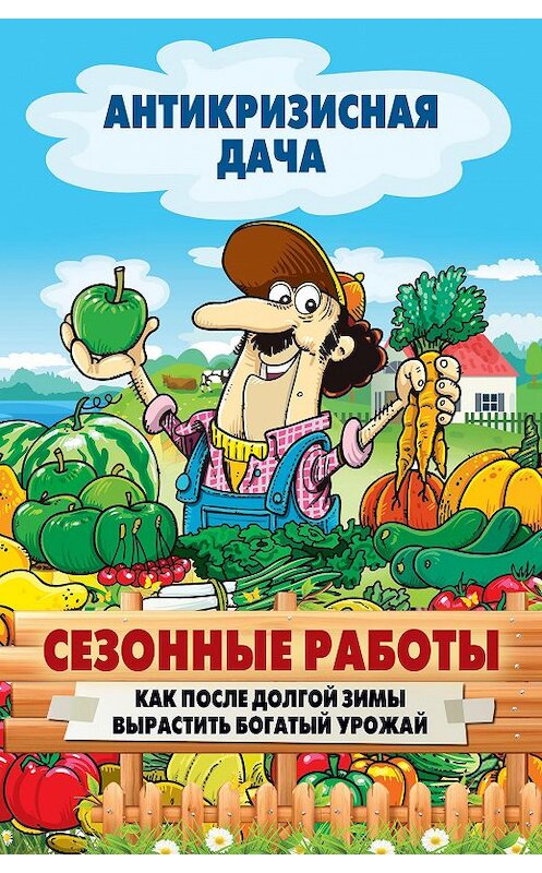 Обложка книги «Сезонные работы. Как после долгой зимы вырастить богатый урожай» автора Неустановленного Автора издание 2015 года. ISBN 9785386084578.