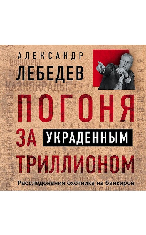 Обложка аудиокниги «Погоня за украденным триллионом. Расследования охотника на банкиров» автора Александра Лебедева.