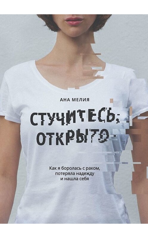 Обложка книги «Стучитесь, открыто. Как я боролась с раком, потеряла надежду и нашла себя» автора Аны Мелии. ISBN 9785448582325.