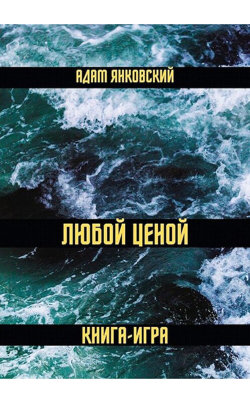 Обложка книги «Любой ценой. Книга-игра» автора Адама Янковския. ISBN 9785005176660.