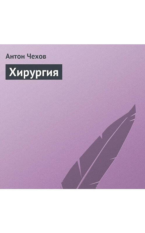 Обложка аудиокниги «Хирургия» автора Антона Чехова.