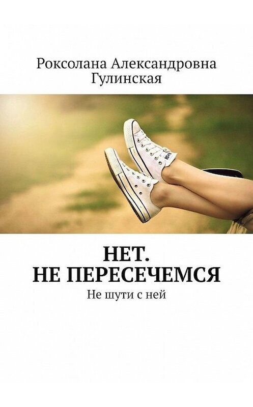 Обложка книги «Нет. Не пересечемся. Не шути с ней» автора Роксоланы Гулинская. ISBN 9785005104564.