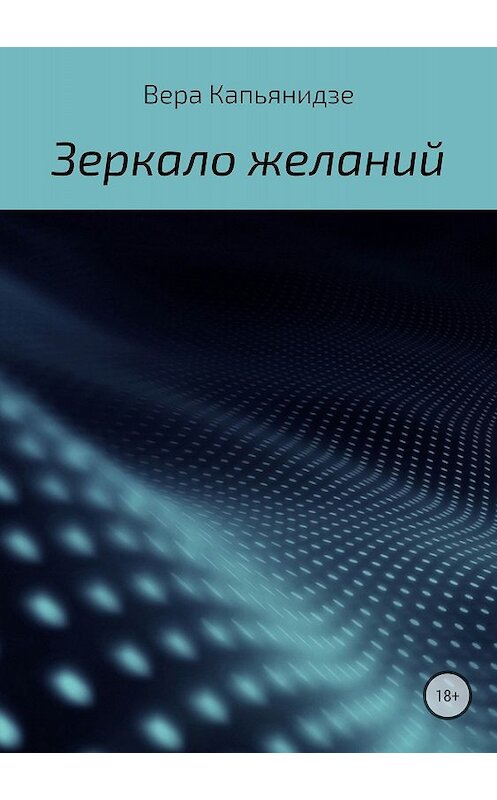 Обложка книги «Зеркало желаний» автора Веры Капьянидзе издание 2018 года.