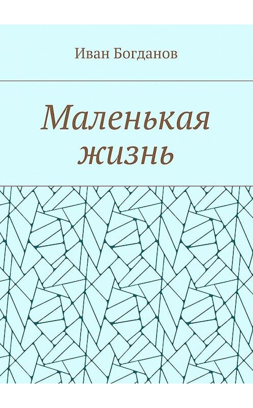 Обложка книги «Маленькая жизнь» автора Ивана Богданова. ISBN 9785448546549.